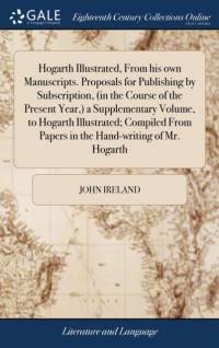 Hogarth Illustrated, From his own Manuscripts. Proposals for Publishing by Subscription, (in the Course of the Present Year, ) a Supplementary Volume, to Hogarth Illustrated; Compiled From Papers in the Hand-writing of Mr. Hogarth av John Ireland