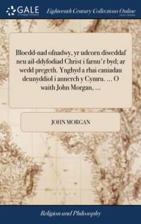 Bloedd-Nad Ofnadwy, Yr Udcorn Diweddaf Neu Ail-Ddyfodiad Christ I Farnu'r Byd; AR Wedd Pregeth. Ynghyd a Rhai Caniadau Deunyddiol I Annerch y Cymru. ... O Waith John Morgan, ... av John Morgan