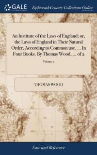 An Institute of the Laws of England; or, the Laws of England in Their Natural Order, According to Common use. ... In Four Books. By Thomas Wood, ... of 2; Volume 2 av Thomas Wood