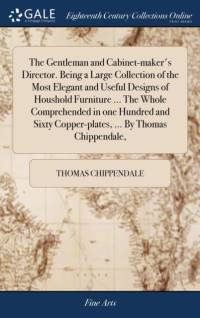 The Gentleman and Cabinet-maker's Director. Being a Large Collection of the Most Elegant and Useful Designs of Houshold Furniture ... The Whole Comprehended in one Hundred and Sixty Copper-plates, ... By Thomas Chippendale, av Thomas Chippendale