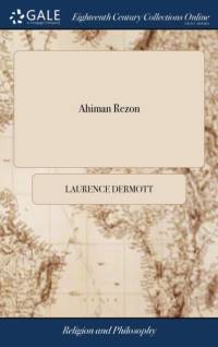 Ahiman Rezon: Or, a Help to a Brother. Shewing the Excellency of Secrecy, and the First Cause of the Institution of Free-masonry; To Which is Added, a av Laurence Dermott