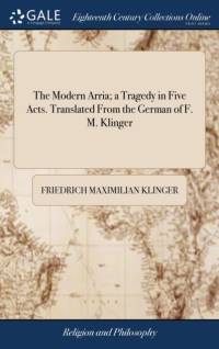 The Modern Arria; a Tragedy in Five Acts. Translated From the German of F. M. Klinger av Friedrich Maximilian Klinger