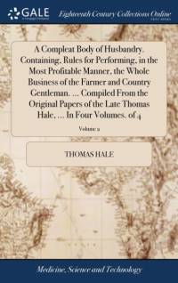 A Compleat Body of Husbandry. Containing, Rules for Performing, in the Most Profitable Manner, the Whole Business of the Farmer and Country Gentleman. ... Compiled From the Original Papers of the Late Thomas Hale, ... In Four Volumes. of 4; Volume 2 av Thomas Hale