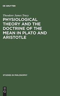 Physiological Theory and the Doctrine of the Mean in Plato and Aristotle av Theodore James Tracy