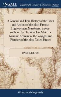 General and True History of the Lives and Actions of the Most Famous Highwaymen, Murderers, Street-robbers, &c. To Which is Added, a Genuine Account of the Voyages and Plunders of the Most Noted Pirates av Daniel Defoe