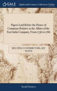 Papers Laid Before the House of Commons Relative to the Affairs of the East India Company, From 1756 to 1766 av See Notes Multiple Contributors