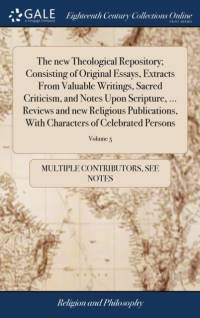 new Theological Repository; Consisting of Original Essays, Extracts From Valuable Writings, Sacred Criticism, and Notes Upon Scripture, ... Reviews and new Religious Publications, With Characters of Celebrated Persons av See Notes Multiple Contributors