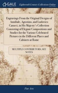 Engravings From the Original Designs of Annibale, Agostino, and Ludovico Caracci, in His Majesty's Collection Consisting of Elegant Compositions and Studies for the Various Celebrated Pictures in the Different Places and Cabinets at Rome av See Notes Multiple Contributors