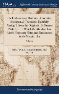 Ecclesiastical Histories of Socrates, Sozomen, & Theodorit, Faithfully Abridg'd from the Originals. by Samuel Parker, ... to Which the Abridger Has Added Necessary Notes and Illustrations in the Margin. of 2; Volume 2 av Multiple Contributors