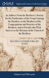An Address From the Brethren's Society for the Furtherance of the Gospel Among the Heathen, to the Members of the Congregations and Societies of the Brethren, and to Friends who Wish Success to the Missions of the Church of the Brethren av Multiple Contributors