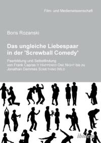 ungleiche Liebespaar in der 'Screwball Comedy'. Paarbildung und Selbstfindung von Frank Capras it happened one night bis zu Jonathan Demmes something wild av Boris Rozanski