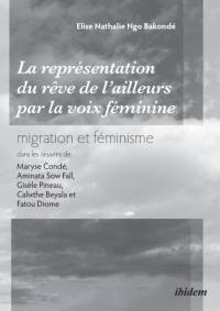 repr sentation du r ve de l'ailleurs par la voix f minine migration et f minisme dans les oeuvres de Maryse Cond , Aminata Sow Fall, Gis le Pineau, Calixthe Beyala et Fatou Diome. av Elise Nathalie Ngo Bakonde