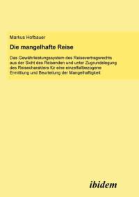 mangelhafte Reise. Das Gew hrleistungssystem des Reisevertragsrechts aus der Sicht des Reisenden und unter Zugrundelegung des Reisecharakters f r eine einzelfallbezogene Ermittlung und Beurteilung der Mangelhaftigkeit. av Markus Hofbauer