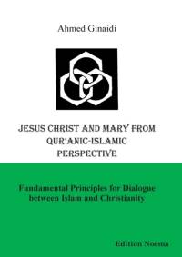 Jesus Christ and Mary from Qur'anic-Islamic Perspective. Fundamental Principles for Dialogue Between Islam and Christianity av Ahmed Ginaidi