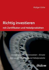 Richtig investieren mit Zertifikaten und Hebelprodukten. Grundlagen - Funktionsweise - Einsatz. Das 1 x 1 der Zertifikate und Hebelprodukte. Zweite, erweiterte und berarbeitete Auflage av Rüdiger Götte