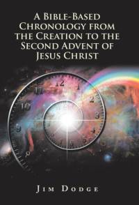 Bible-Based Chronology from the Creation to the Second Advent of Jesus Christ av Jim Dodge