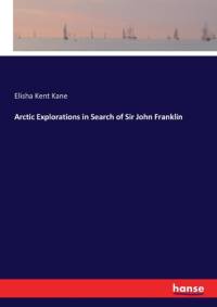Arctic Explorations in Search of Sir John Franklin av Elisha Kent Kane