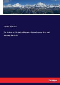 System of Calculating Diameter, Circumference, Area and Squaring the Circle av James Morton