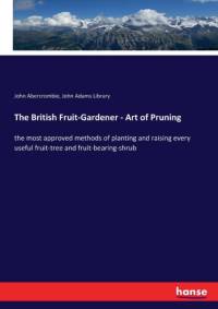 British Fruit-Gardener - Art of Pruning av John Abercrombie