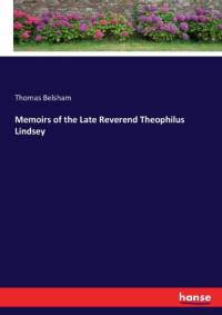 Memoirs of the Late Reverend Theophilus Lindsey av Thomas Belsham