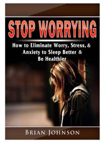 Stop Worrying How to Eliminate Worry, Stress, & Anxiety to Sleep Better & Be Healthier av Brian Johnson