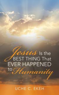 Jesus Is the Best Thing That Ever Happened to Humanity av Uche C Ekeh