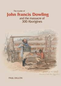 Murder of John Francis Dowling and the Massacre of 300 Aborigines av Paul Dillon