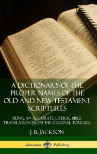 A Dictionary of the Proper Names of the Old and New Testament Scriptures: Being, an Accurate, Literal Bible Translation from the Original Tongues (Hardcover) av J. B. Jackson