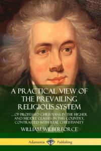 Practical View of the Prevailing Religious System: ...of Professed Christians in the Higher and Middle Classes in this Country, Contrasted with Real Christianity av William Wilberforce