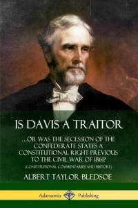 Is Davis a Traitor: ...Or Was the Secession of the Confederate States a Constitutional Right Previous to the Civil War of 1861? (Constitutional Commentaries and History) av Albert Taylor Bledsoe