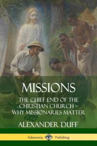 Missions: The Chief End of the Christian Church - Why Missionaries Matter av Alexander Duff