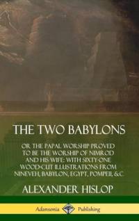The Two Babylons: or the Papal Worship Proved to Be the Worship of Nimrod and His Wife: With Sixty-One Wood-cut Illustrations from Nineveh, Babylon, Egypt, Pompeii, &c. (Hardcover) av Alexander Hislop