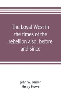 loyal West in the times of the rebellion also, before and since av Henry Howe