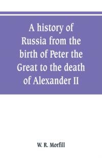 A history of Russia from the birth of Peter the Great to the death of Alexander II av W R Morfill