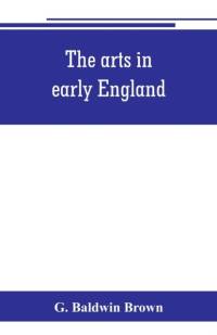 arts in early England av G Baldwin Brown