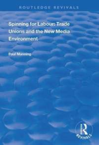 Spinning for Labour: Trade Unions and the New Media Environment av Paul Manning