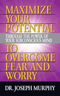 Maximize Your Potential Through the Power of Your Subconscious Mind to Overcome Fear and Worry av Dr. Joseph Murphy