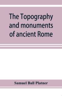 topography and monuments of ancient Rome av Samuel Ball Platner
