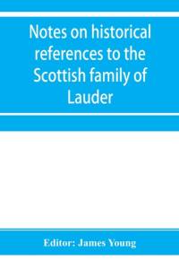 Notes on historical references to the Scottish family of Lauder av James Young
