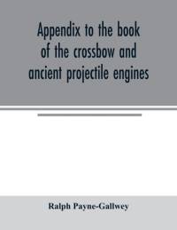 Appendix to the book of the crossbow and ancient projectile engines av Ralph Payne-Gallwey