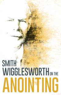 Wigglesworth on the Anointing av Smith Wigglesworth