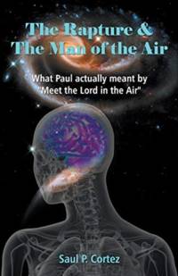Rapture and The Man of the Air - What Paul actually meant by Meet the Lord in the Air av Saul P Cortez