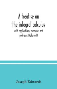 treatise on the integral calculus; with applications, examples and problems (Volume I) av Joseph Edwards