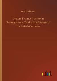 Letters From A Farmer in Pennsylvania, To the Inhabitants of the British Colonies av John Dickinson