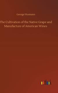 Cultivation of the Native Grape and Manufacture of American Wines av George Husmann