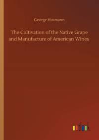 Cultivation of the Native Grape and Manufacture of American Wines av George Husmann