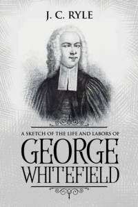 Sketch of the Life and Labors of George Whitefield av J C Ryle