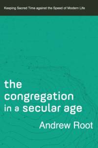 The Congregation in a Secular Age – Keeping Sacred Time against the Speed of Modern Life av Andrew Root