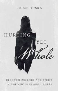 Hurting Yet Whole – Reconciling Body and Spirit in Chronic Pain and Illness av Liuan Huska