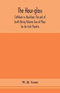 hour-glass; Cathleen ni Houlihan; The pot of broth Being Volume Two of Plays for An Irish Theatre av W B Yeats